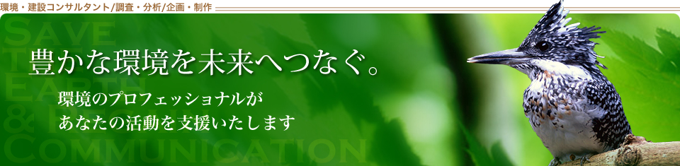 環境・建設コンサルタント　豊かな環境を未来へつなぐ。環境のプロフェッショナルが、あなたの活動を支援します